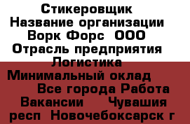 Стикеровщик › Название организации ­ Ворк Форс, ООО › Отрасль предприятия ­ Логистика › Минимальный оклад ­ 26 000 - Все города Работа » Вакансии   . Чувашия респ.,Новочебоксарск г.